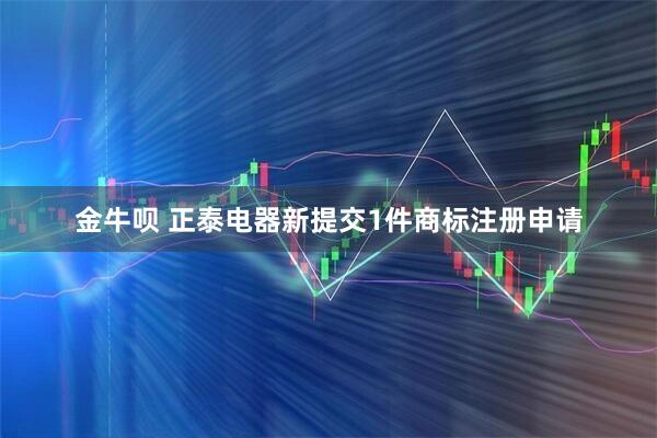 金牛呗 正泰电器新提交1件商标注册申请