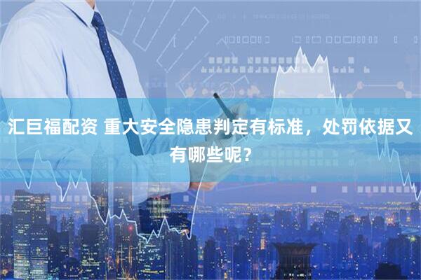 汇巨福配资 重大安全隐患判定有标准，处罚依据又有哪些呢？