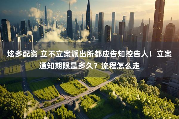 炫多配资 立不立案派出所都应告知控告人！立案通知期限是多久？流程怎么走