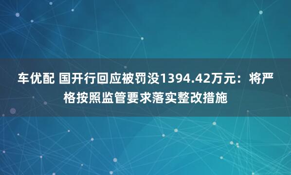 车优配 国开行回应被罚没1394.42万元：将严格按照监管要求落实整改措施