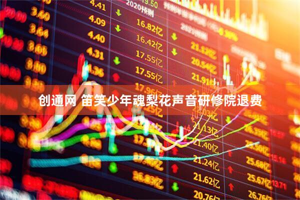 创通网 笛笑少年魂梨花声音研修院退费