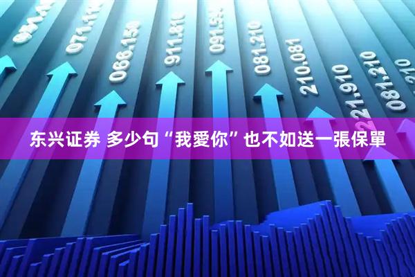 东兴证券 多少句“我愛你”也不如送一張保單