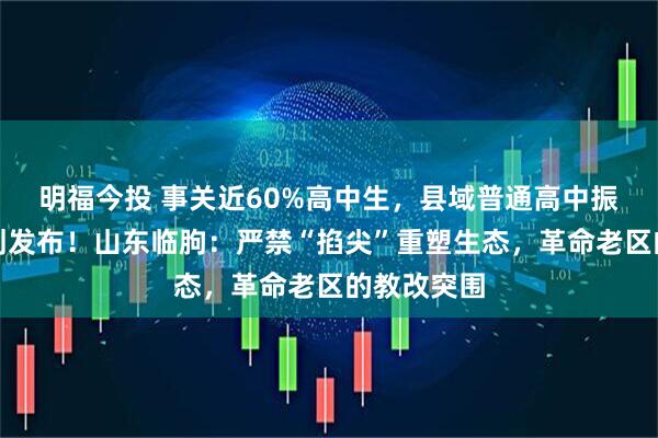 明福今投 事关近60%高中生，县域普通高中振兴行动计划发布！山东临朐：严禁“掐尖”重塑生态，革命老区的教改突围