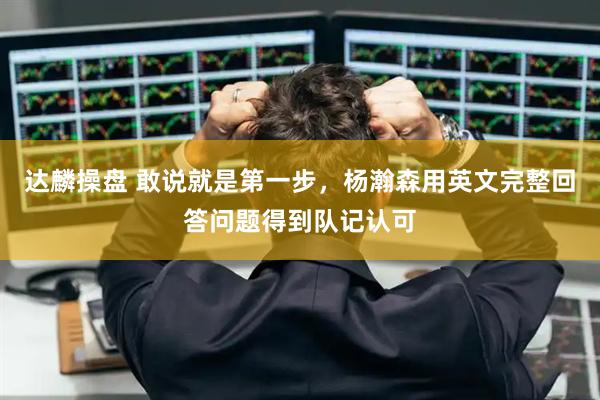 达麟操盘 敢说就是第一步，杨瀚森用英文完整回答问题得到队记认可